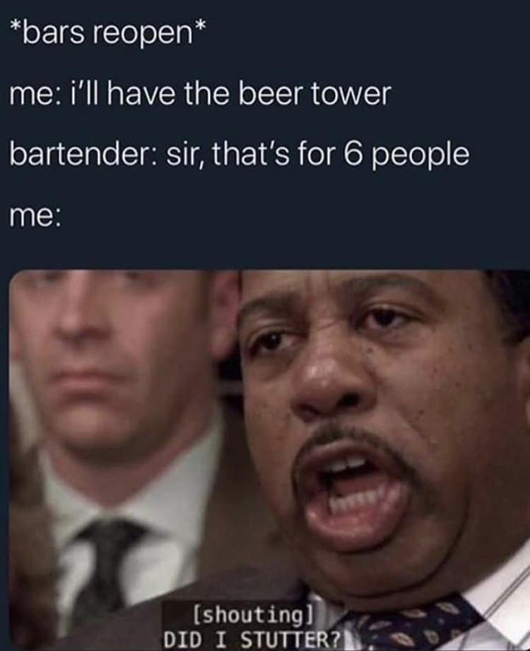 did i stutter meme - bars reopen me i'll have the beer tower bartender sir, that's for 6 people me shouting Did I Stutter?