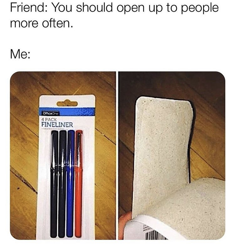 me opening up to somebody - Friend You should open up to people more often. Me Other 4 Pack Fineliner