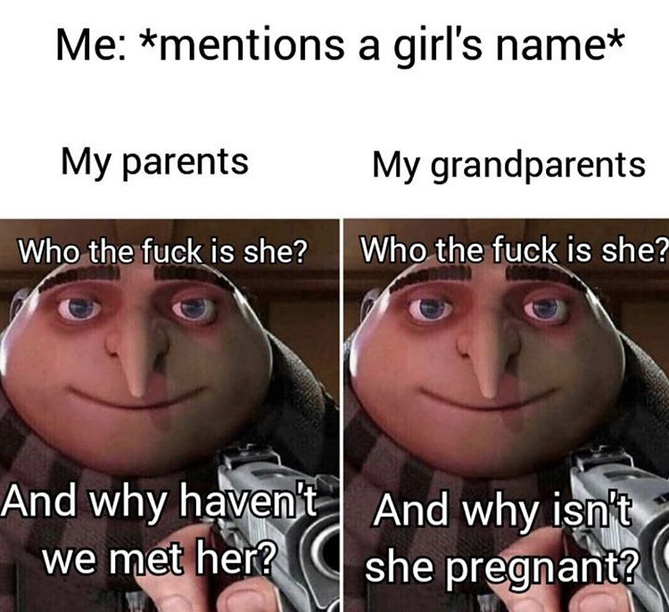 photo caption - Me mentions a girl's name My parents My grandparents Who the fuck is she? Who the fuck is she? And why haven't we met her? And why isn't she pregnant?