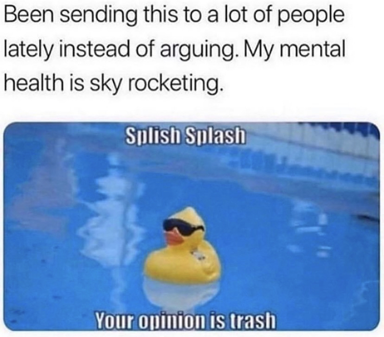 splish splash your opinion is trash - Been sending this to a lot of people lately instead of arguing. My mental health is sky rocketing. Splish Splash Your opinion is trash