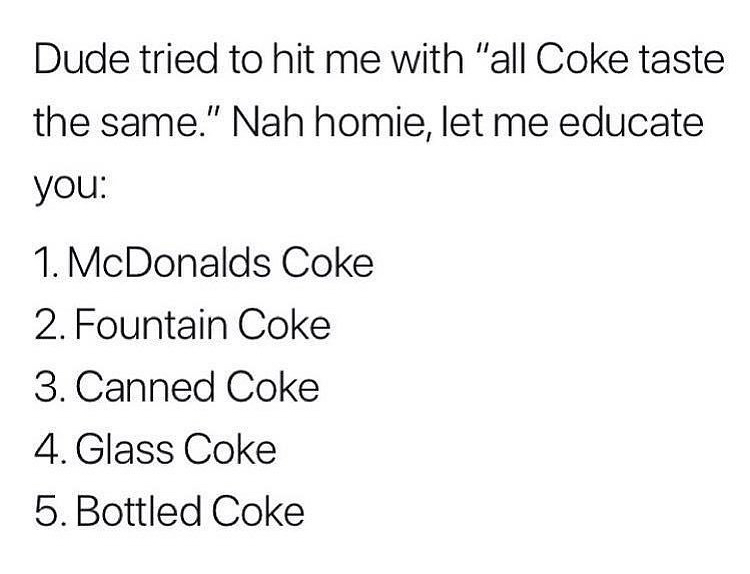 good morning texts mean a lot - Dude tried to hit me with "all Coke taste the same." Nah homie, let me educate you 1. McDonalds Coke 2. Fountain Coke 3. Canned Coke 4. Glass Coke 5. Bottled Coke