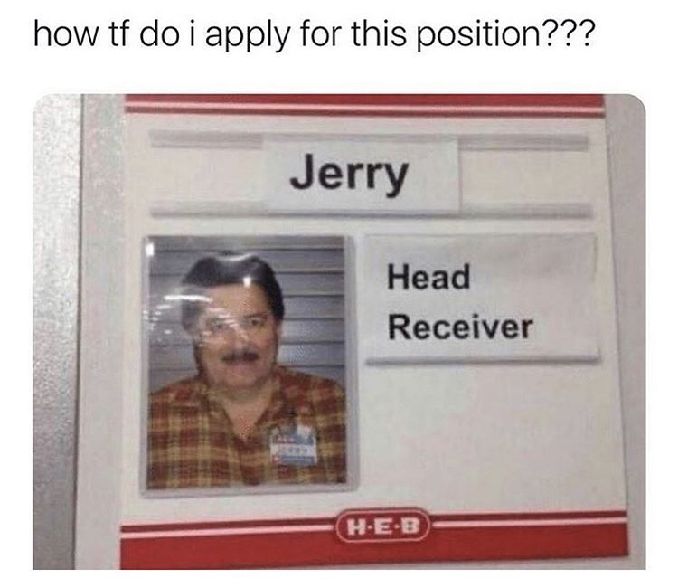 head receiver meme - how tf doi apply for this position??? Jerry Head Receiver HEB