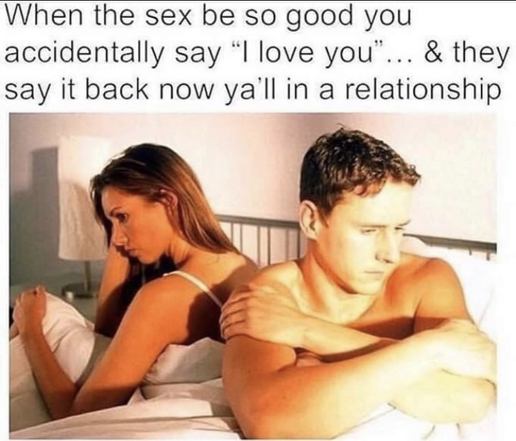 sex is so good you say i love you and they say it back now your in a relationahip - When the sex be so good you accidentally say "I love you... & they say it back now ya'll in a relationship