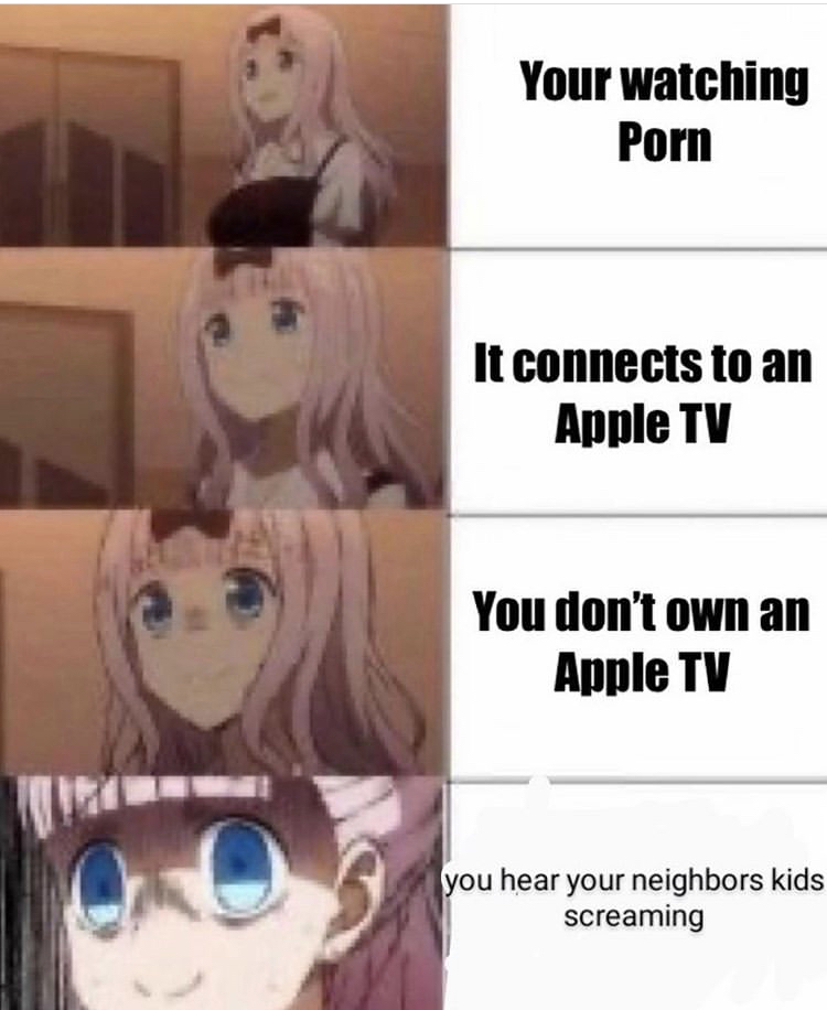 anime girl meme - Your watching Porn It connects to an Apple Tv You don't own an Apple Tv you hear your neighbors kids screaming