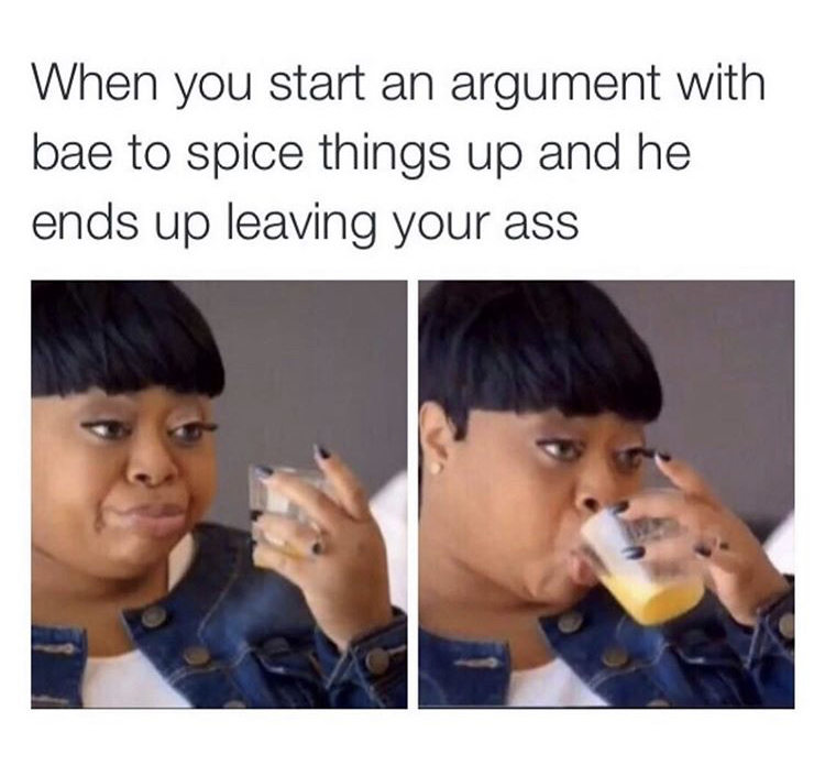 thanksgiving clapback memes - When you start an argument with bae to spice things up and he ends up leaving your ass