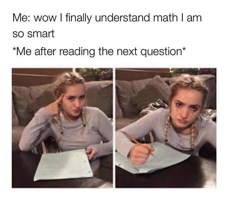 funny relatable memes for girls - Me wow I finally understand math I am so smart Me after reading the next question