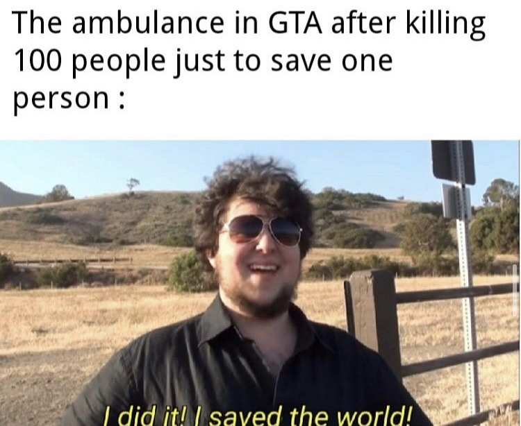 did it i saved the world meme - The ambulance in Gta after killing 100 people just to save one person I did it! I saved the world!