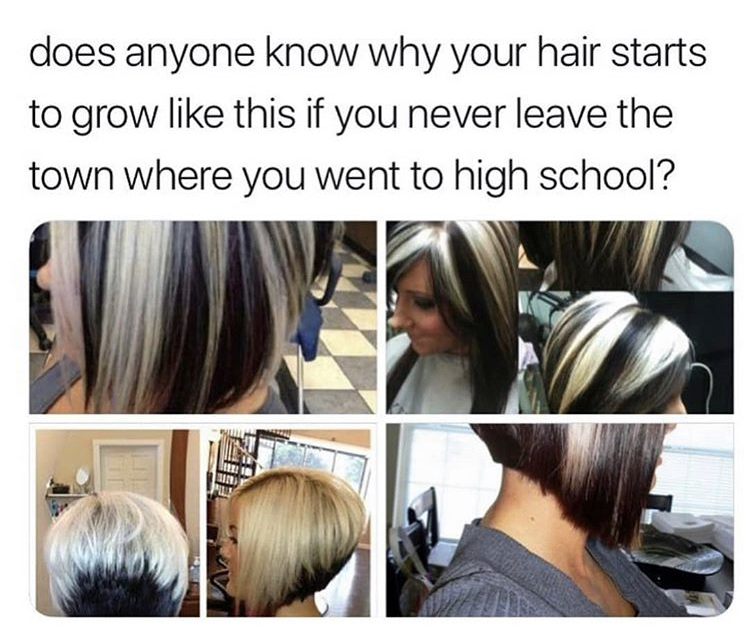 hair coloring - does anyone know why your hair starts to grow this if you never leave the town where you went to high school?