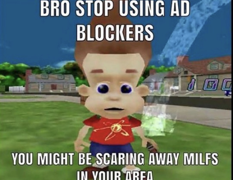 ad blocker ad meme - Bro Stop Using Ad Blockers You Might Be Scaring Away Milfs In Vour Oreo