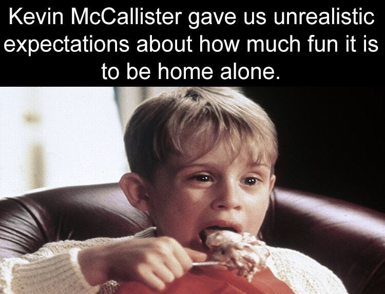 Home Alone - Kevin McCallister gave us unrealistic expectations about how much fun it is to be home alone.