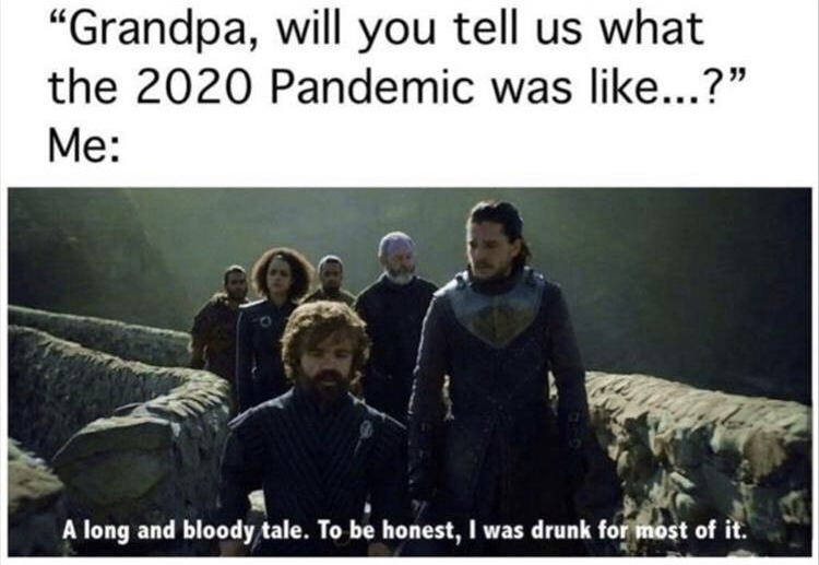 2020 game of thrones meme - "Grandpa, will you tell us what the 2020 Pandemic was ...?" Me A long and bloody tale. To be honest, I was drunk for most of it.