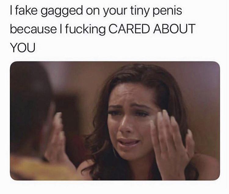 fake gagged - I fake gagged on your tiny penis because I fucking Cared About You