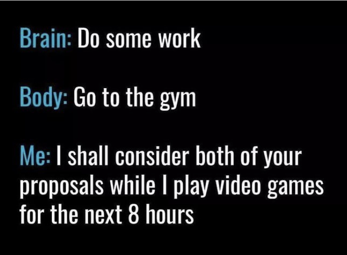 baylor university - Brain Do some work Body Go to the gym Me I shall consider both of your proposals while I play video games for the next 8 hours