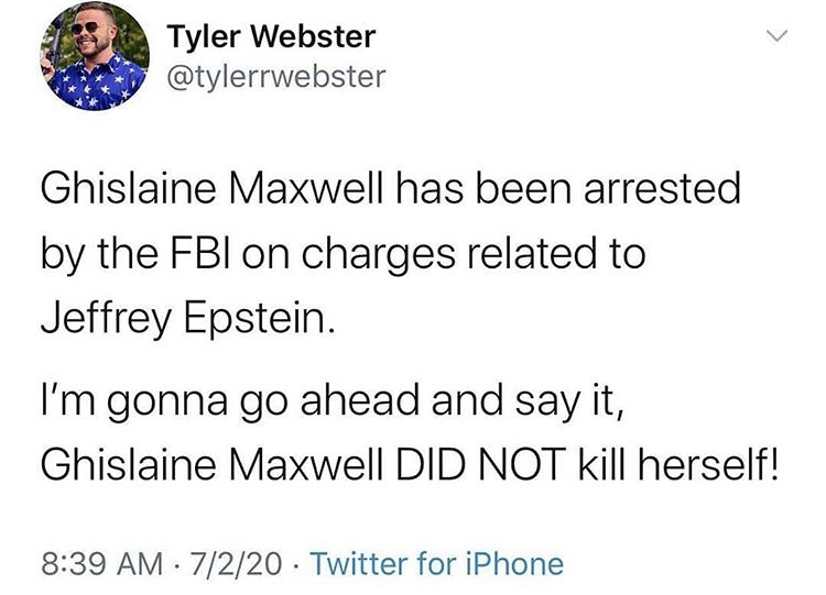 congratulations about your face - Tyler Webster Ghislaine Maxwell has been arrested by the Fbi on charges related to Jeffrey Epstein. I'm gonna go ahead and say it, Ghislaine Maxwell Did Not kill herself! 7220 Twitter for iPhone