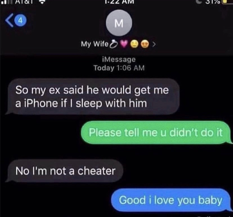 Joke - 1.22 4 M My Wife @ iMessage Today So my ex said he would get me a iPhone if I sleep with him Please tell me u didn't do it No I'm not a cheater Good i love you baby