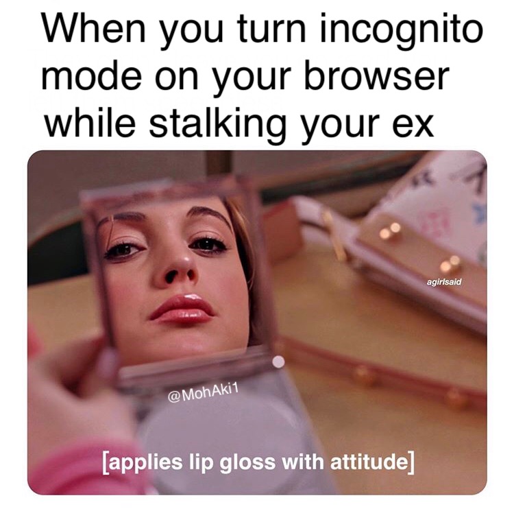 photo caption - When you turn incognito mode on your browser while stalking your ex agirlsaid applies lip gloss with attitude