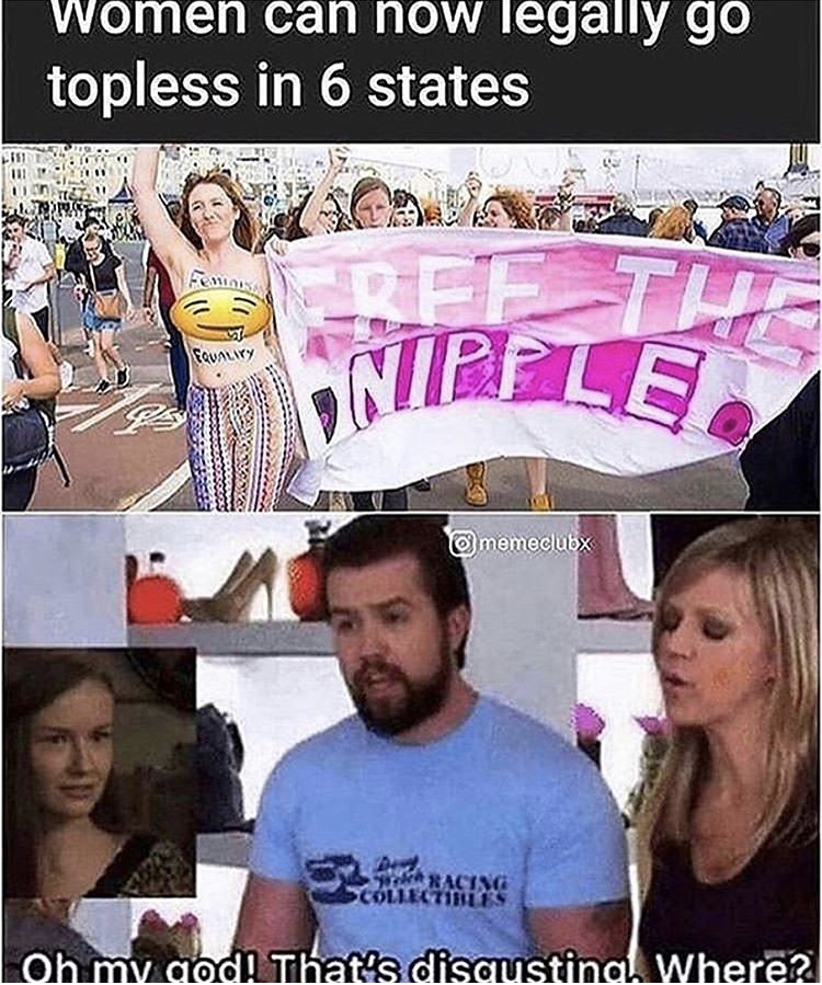 oh my god that's disgusting - Women can now legally go topless in 6 states Ref Tl Roy memeclub Racing Collectibles Oh my god! That's disgusting. Where?