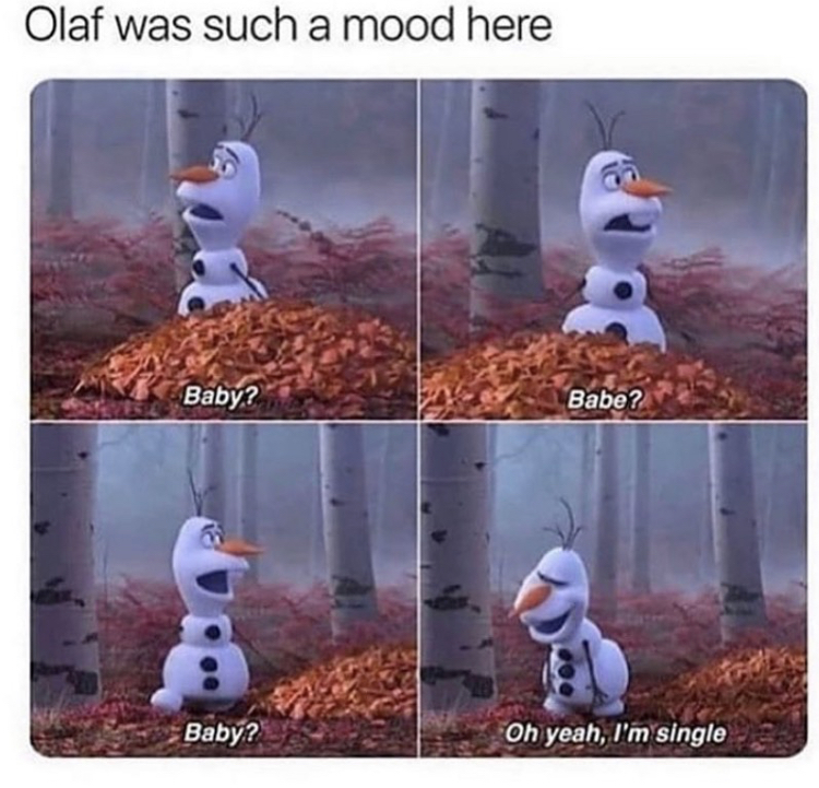 single in quarantine meme - Olaf was such a mood here Baby? Babe? Baby? Oh yeah, I'm single