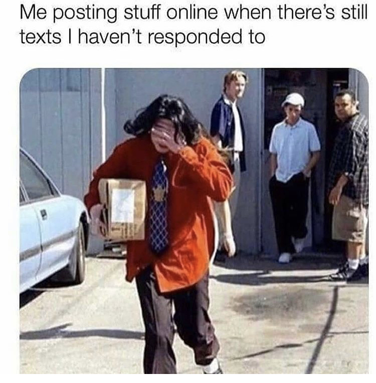 me posting shit when there's texts i still haven t replied to - Me posting stuff online when there's still texts I haven't responded to