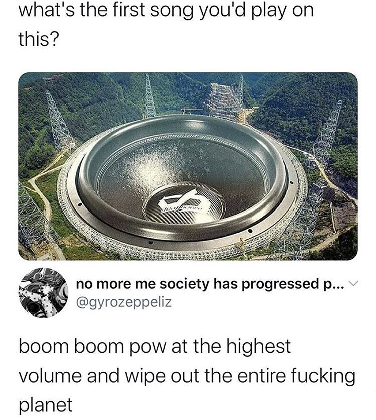 water resources - what's the first song you'd play on this? no more me society has progressed p... boom boom pow at the highest volume and wipe out the entire fucking planet