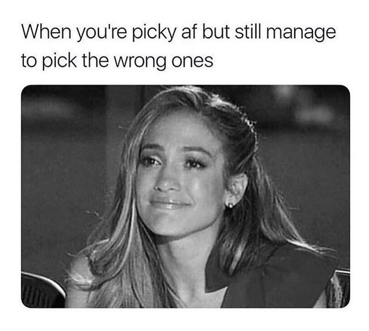 you re picky af meme - When you're picky af but still manage to pick the wrong ones
