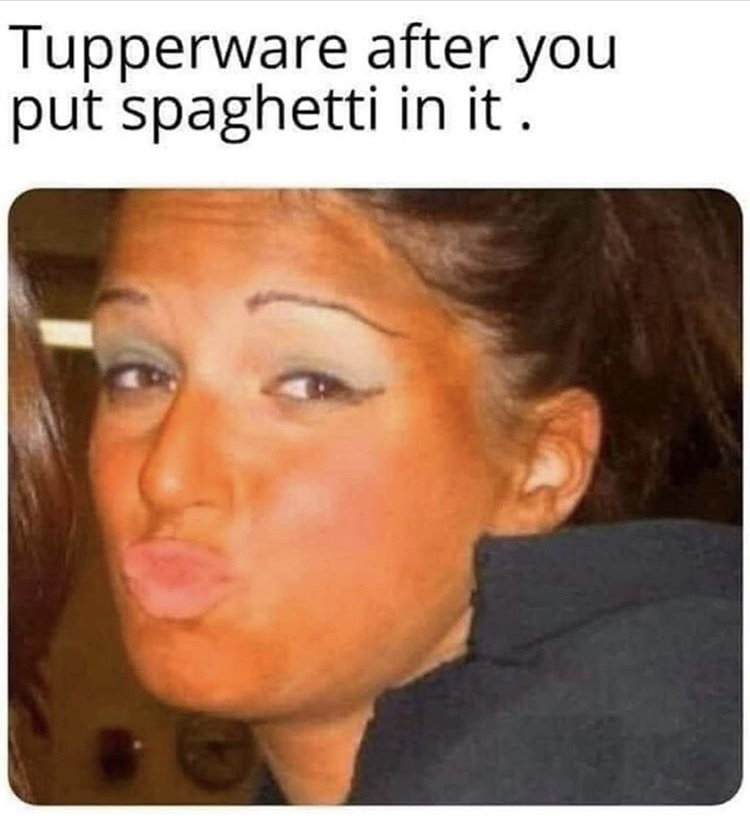 terrible fake tan - Tupperware after you put spaghetti in it