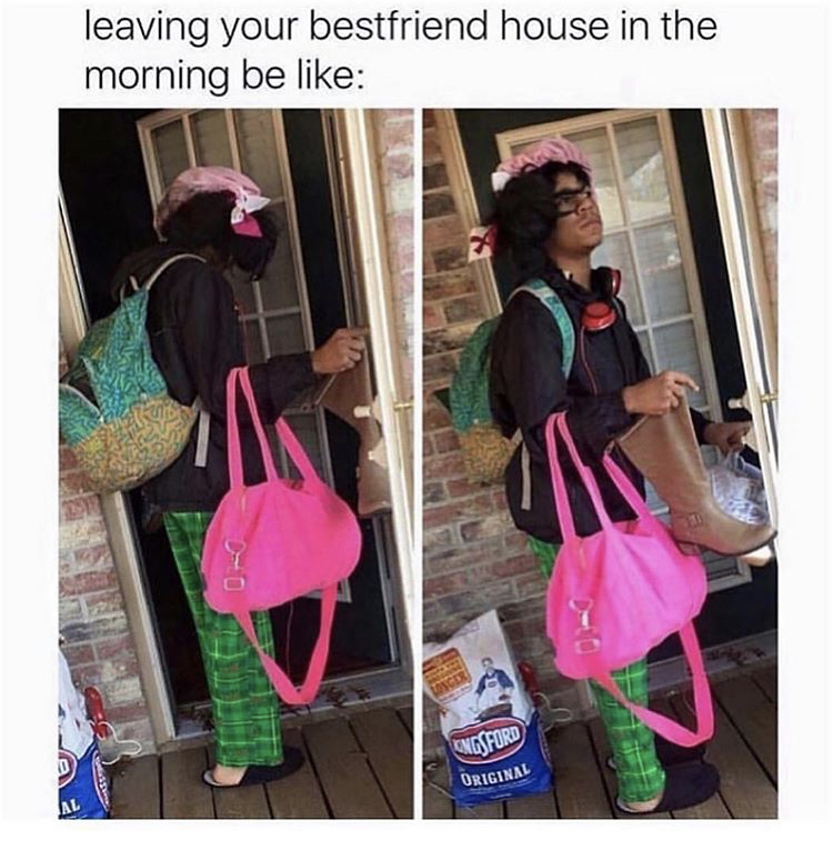 leaving your best friend house in the morning be like - leaving your bestfriend house in the morning be Ngs Ford Griginal Al