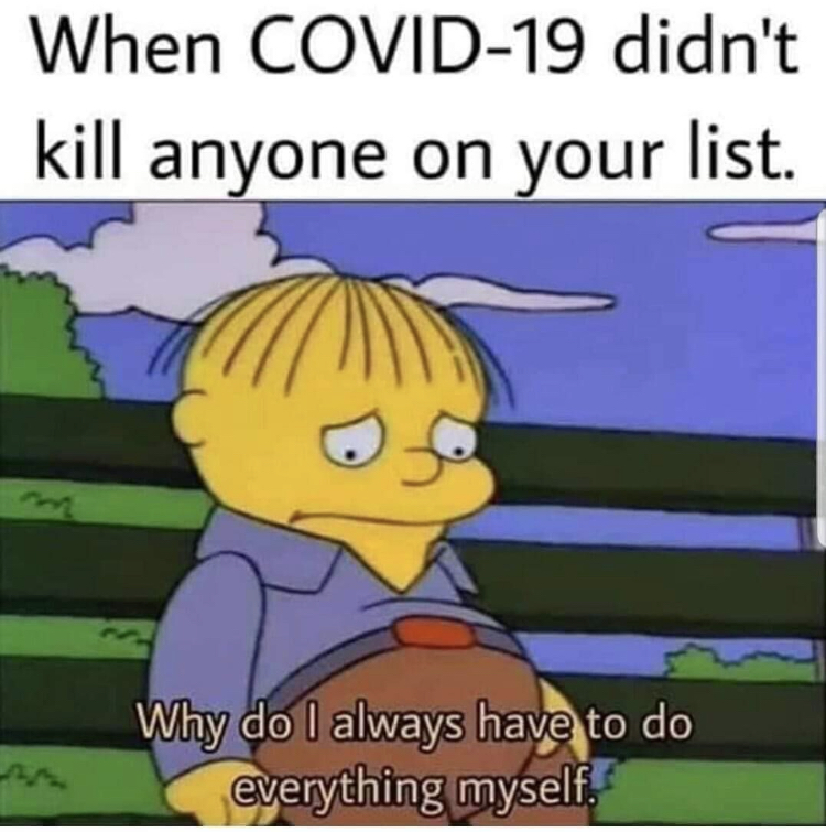 food meme - When Covid19 didn't kill anyone on your list. Why do I always have to do everything myself.