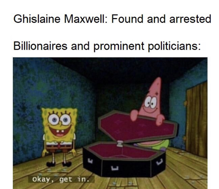 get in spongebob memes - Ghislaine Maxwell Found and arrested Billionaires and prominent politicians Co Oo Okay, get in.