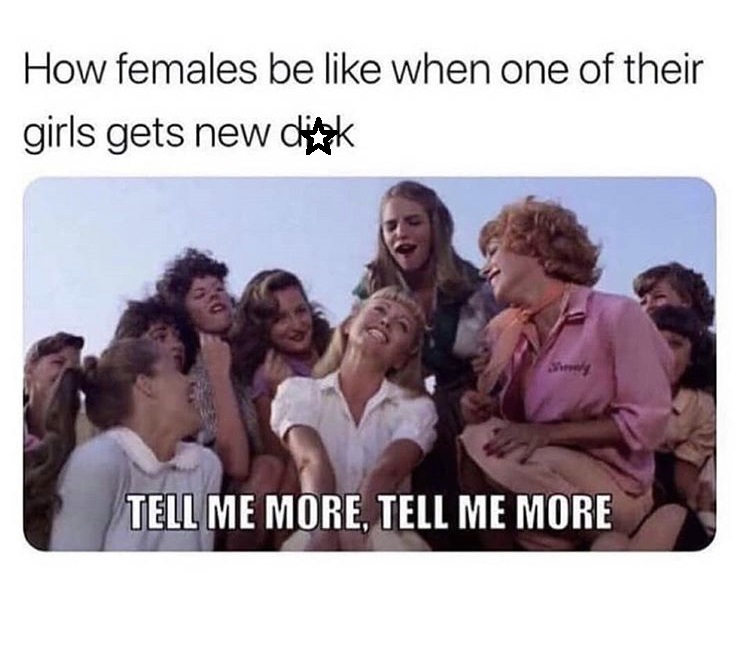 tell me more tell me more meme - How females be when one of their girls gets new dink Tell Me More, Tell Me More
