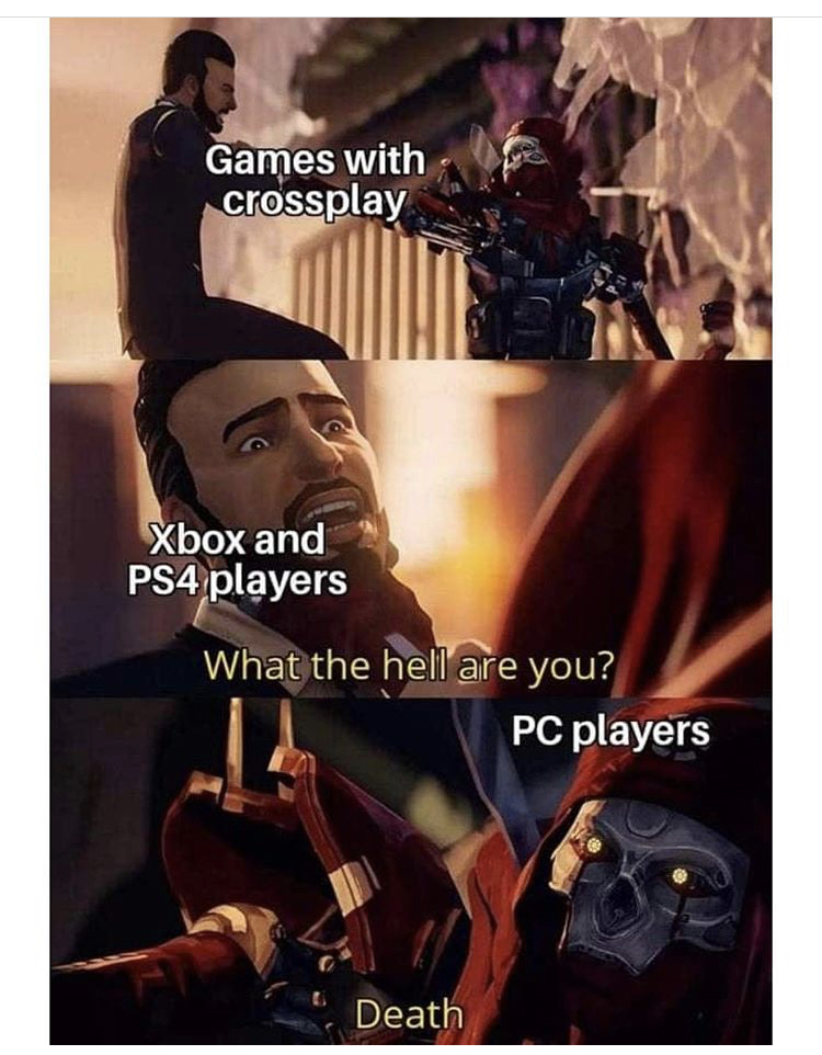 video game meme 2020 - Games with crossplay Xbox and PS4 players What the hell are you? Pc players Death