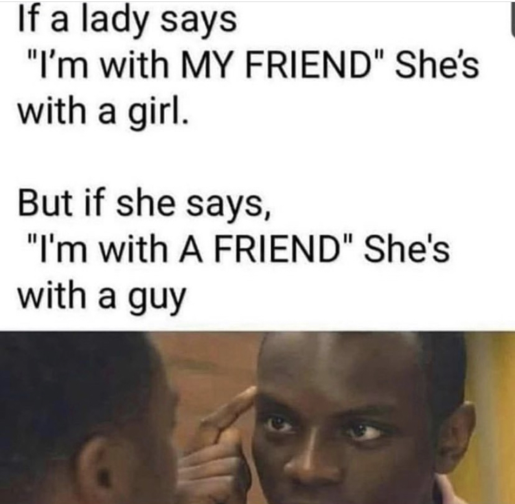 photo caption - If a lady says "I'm with My Friend" She's with a girl. But if she says, "I'm with A Friend" She's with a guy