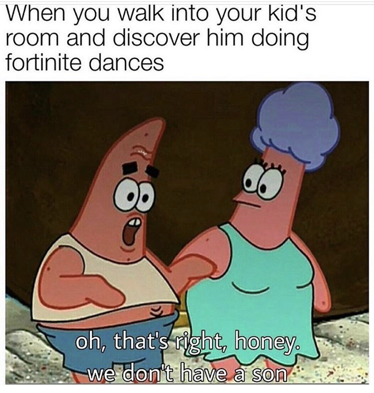 oh that's right honey we don t have a son meme - When you walk into your kid's room and discover him doing fortinite dances Od oh, that's right, honey we don't have a son