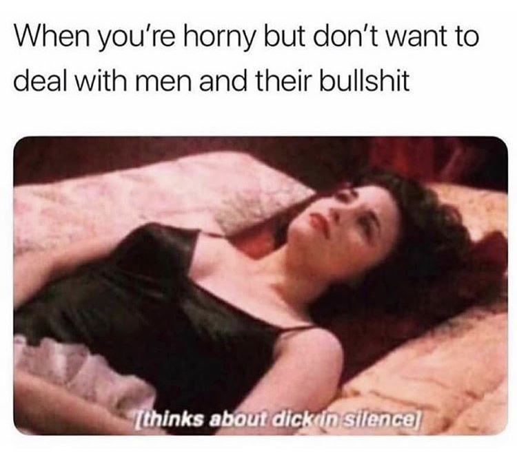 thinks about dick in silence - When you're horny but don't want to deal with men and their bullshit thinks about dick in silence