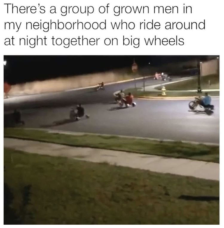 asphalt - There's a group of grown men in my neighborhood who ride around at night together on big wheels