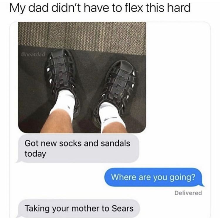 socks and sandals dad meme - My dad didn't have to flex this hard Got new socks and sandals today Where are you going? Delivered Taking your mother to Sears