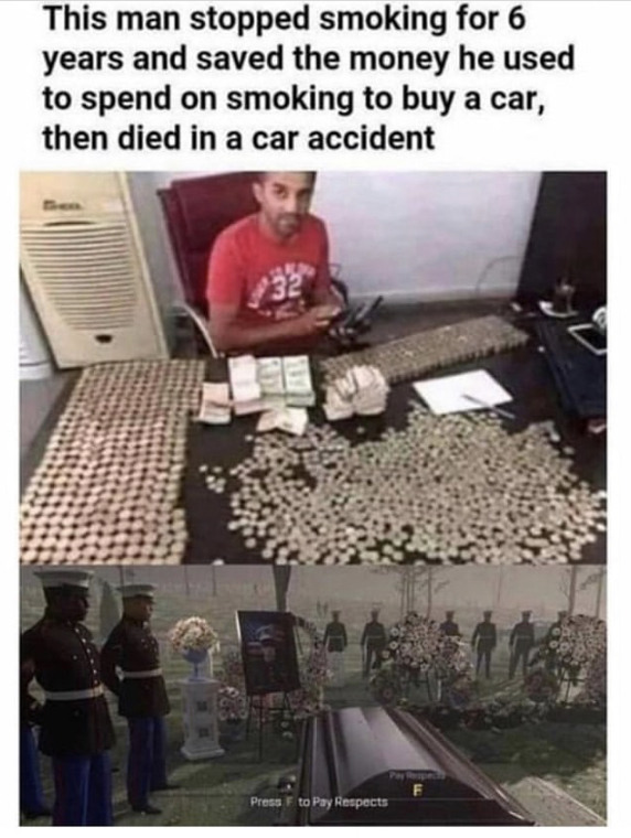 man stopped smoking for 6 years - This man stopped smoking for 6 years and saved the money he used to spend on smoking to buy a car, then died in a car accident Press F to Pay Respects