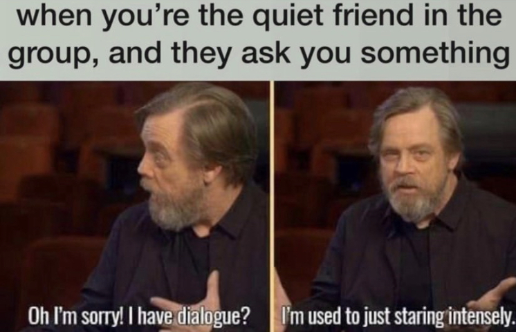 funny mark hamill - when you're the quiet friend in the group, and they ask you something Oh I'm sorry! I have dialogue? I'm used to just staring intensely.
