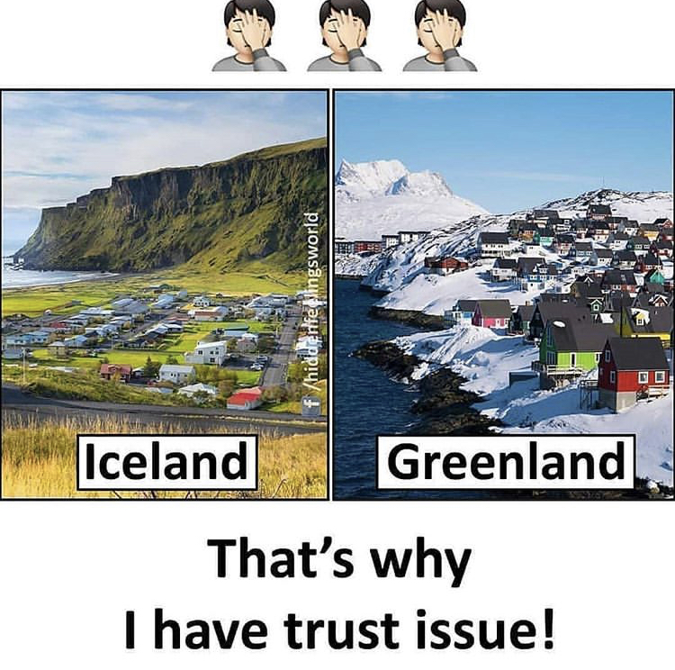 Iceland Greenland That's why I have trust issue!
