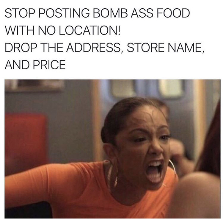 stop posting bomb food - Stop Posting Bomb Ass Food With No Location! Drop The Address, Store Name, And Price