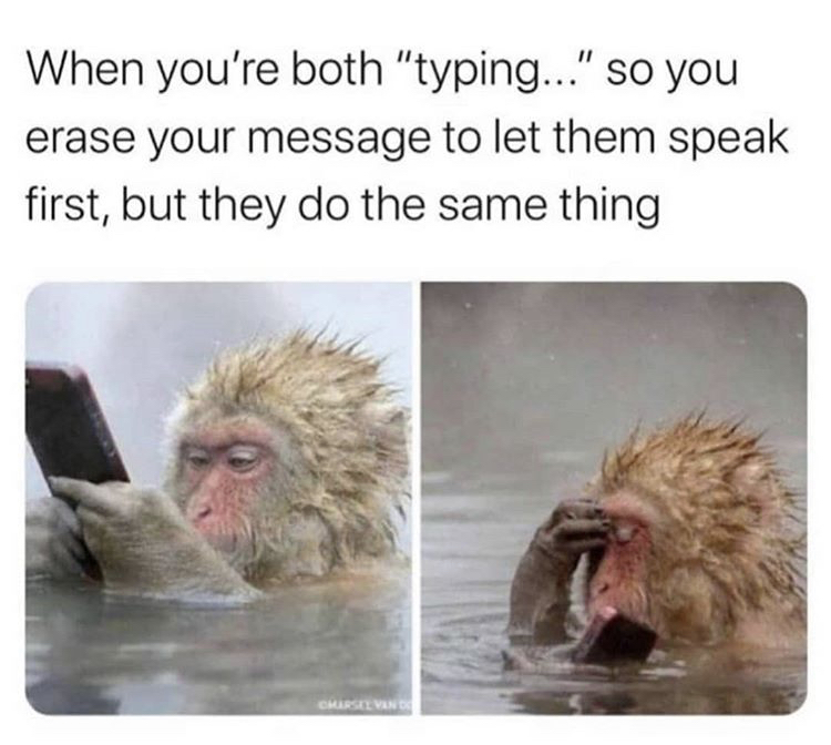 you re not in a relationship but meme - When you're both "typing..." so you erase your message to let them speak first, but they do the same thing Charsel Vand