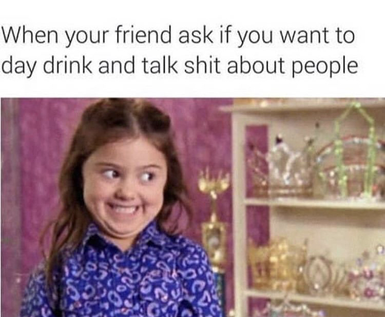 excited pageant girl meme - When your friend ask if you want to day drink and talk shit about people