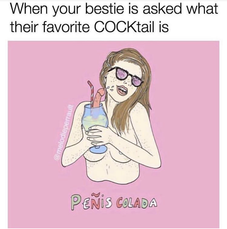 penis colada meme - When your bestie is asked what their favorite COCKtail is Penis Colada