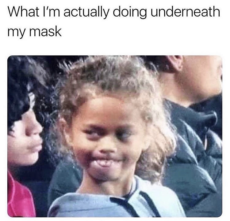 funny memes - i m actually doing underneath my mask meme - What I'm actually doing underneath my mask