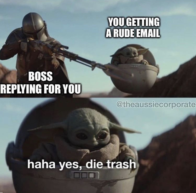 funny memes - baby yoda die trash meme - You Getting A Rude Email Boss ing For You haha yes, die trash