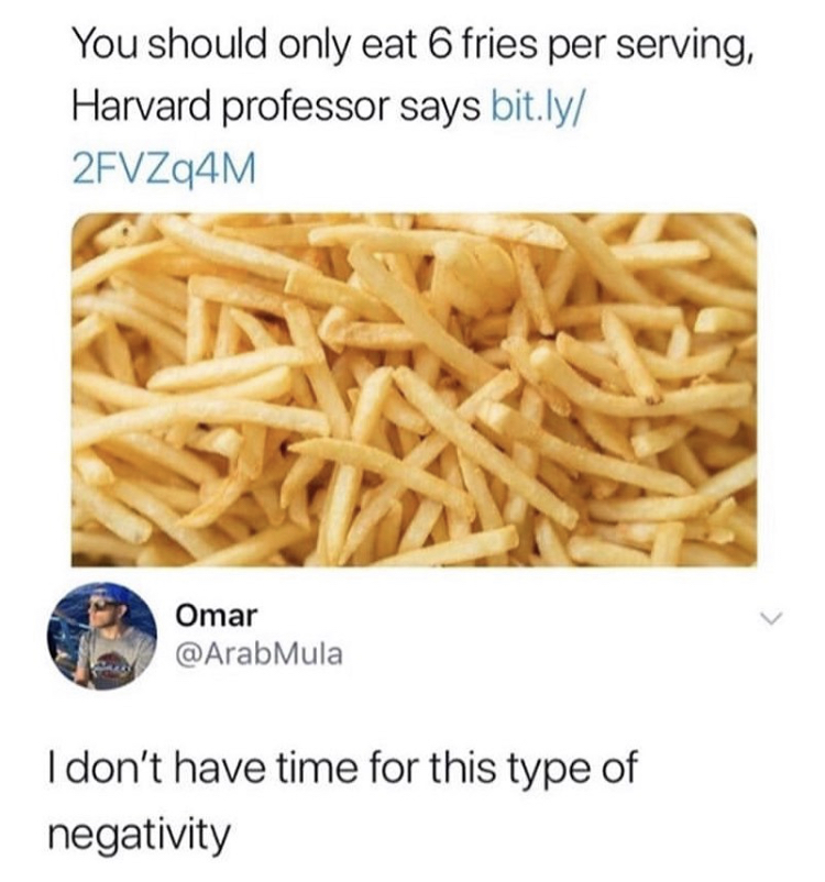 funny memes - you should only eat 6 fries per serving - You should only eat 6 fries per serving, Harvard professor says bit.ly 2FVZq4M Omar I don't have time for this type of negativity
