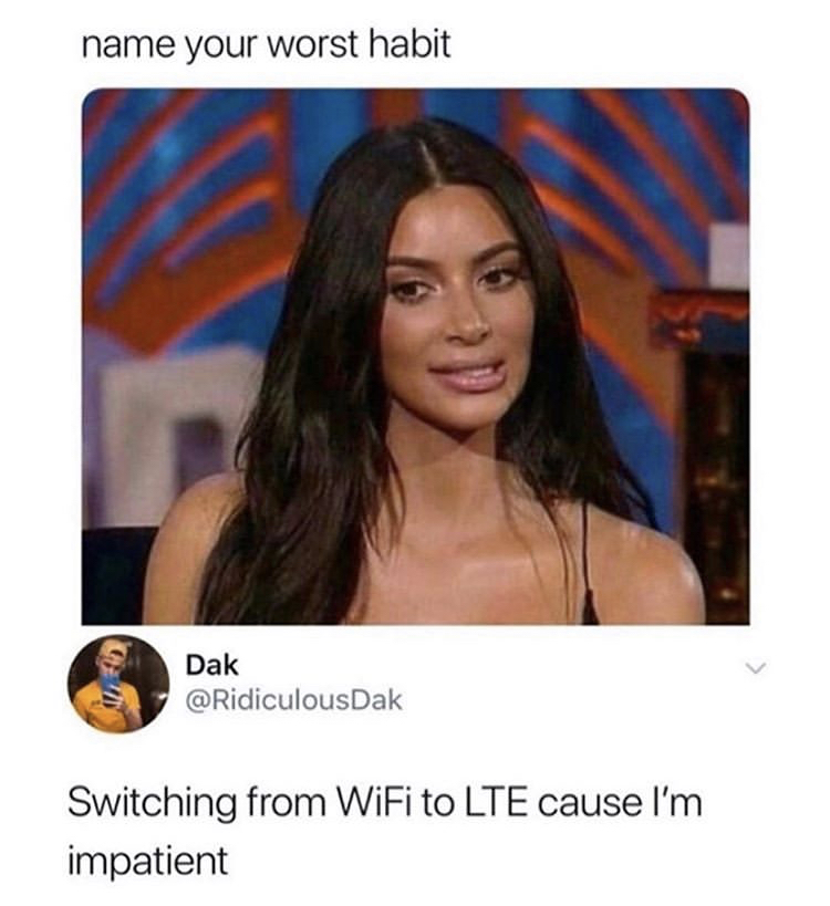funny memes - kim kardashian reaction - name your worst habit Dak Switching from WiFi to Lte cause I'm impatient