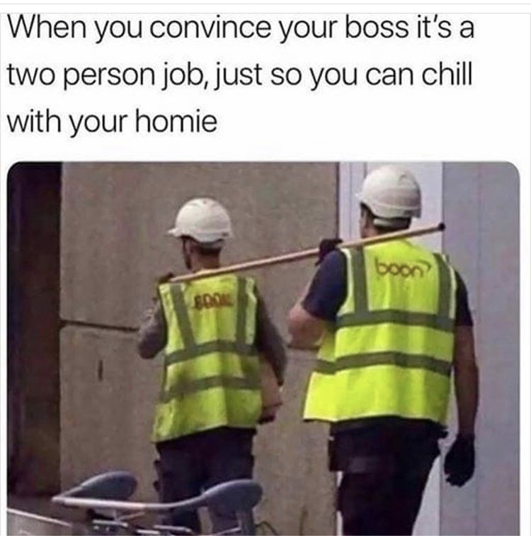 funny memes - convince your boss it's a two man job meme - When you convince your boss it's a two person job, just so you can chill with your homie boon Book