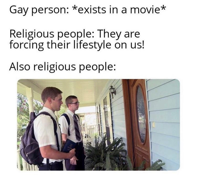 mormons at front door - Gay person exists in a movie Religious people They are forcing their lifestyle on us! Also religious people