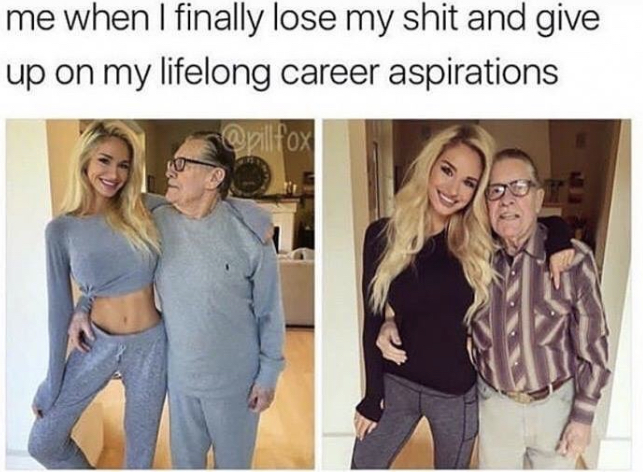 sugar daddy memes español - me when I finally lose my shit and give up on my lifelong career aspirations